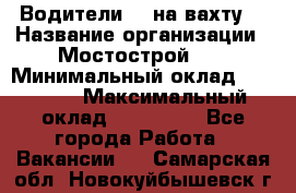 Водители BC на вахту. › Название организации ­ Мостострой 17 › Минимальный оклад ­ 87 000 › Максимальный оклад ­ 123 000 - Все города Работа » Вакансии   . Самарская обл.,Новокуйбышевск г.